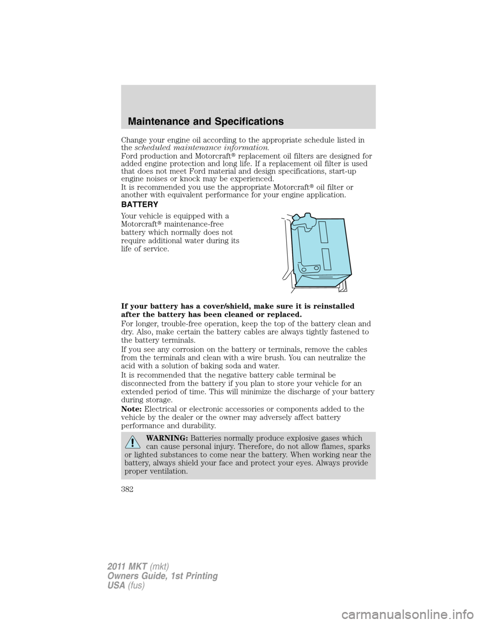 LINCOLN MKT 2011  Owners Manual Change your engine oil according to the appropriate schedule listed in
thescheduled maintenance information.
Ford production and Motorcraftreplacement oil filters are designed for
added engine protec