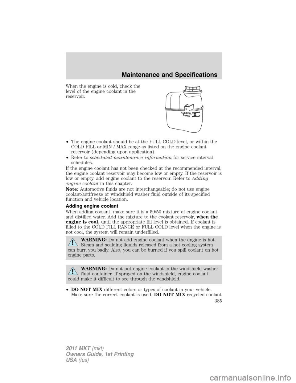 LINCOLN MKT 2011 Owners Manual When the engine is cold, check the
level of the engine coolant in the
reservoir.
•The engine coolant should be at the FULL COLD level, or within the
COLD FILL or MIN / MAX range as listed on the eng
