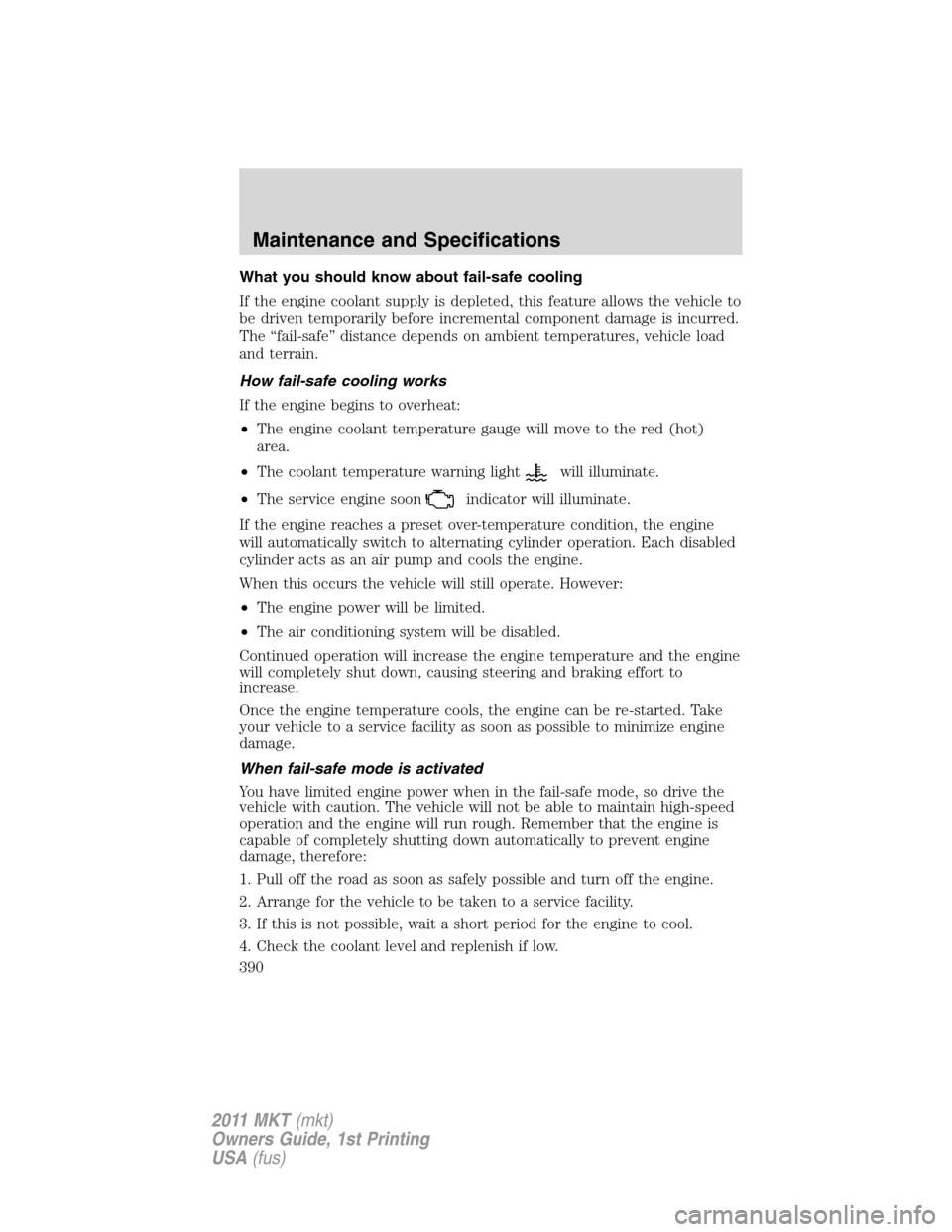 LINCOLN MKT 2011 Owners Manual What you should know about fail-safe cooling
If the engine coolant supply is depleted, this feature allows the vehicle to
be driven temporarily before incremental component damage is incurred.
The “