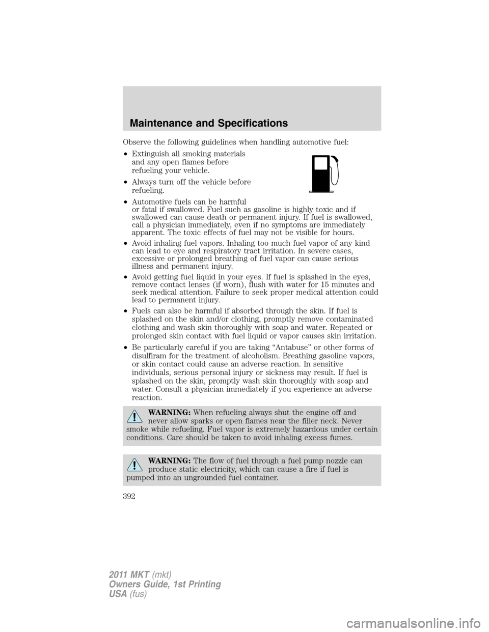LINCOLN MKT 2011 Owners Manual Observe the following guidelines when handling automotive fuel:
•Extinguish all smoking materials
and any open flames before
refueling your vehicle.
•Always turn off the vehicle before
refueling.
LINCOLN MKT 2011 Owners Manual Observe the following guidelines when handling automotive fuel:
•Extinguish all smoking materials
and any open flames before
refueling your vehicle.
•Always turn off the vehicle before
refueling.