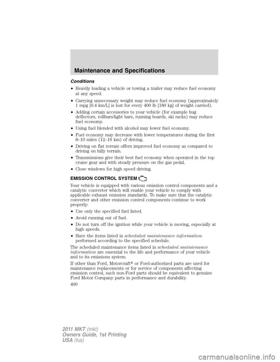 LINCOLN MKT 2011  Owners Manual Conditions
•Heavily loading a vehicle or towing a trailer may reduce fuel economy
at any speed.
•Carrying unnecessary weight may reduce fuel economy (approximately
1 mpg [0.4 km/L] is lost for eve