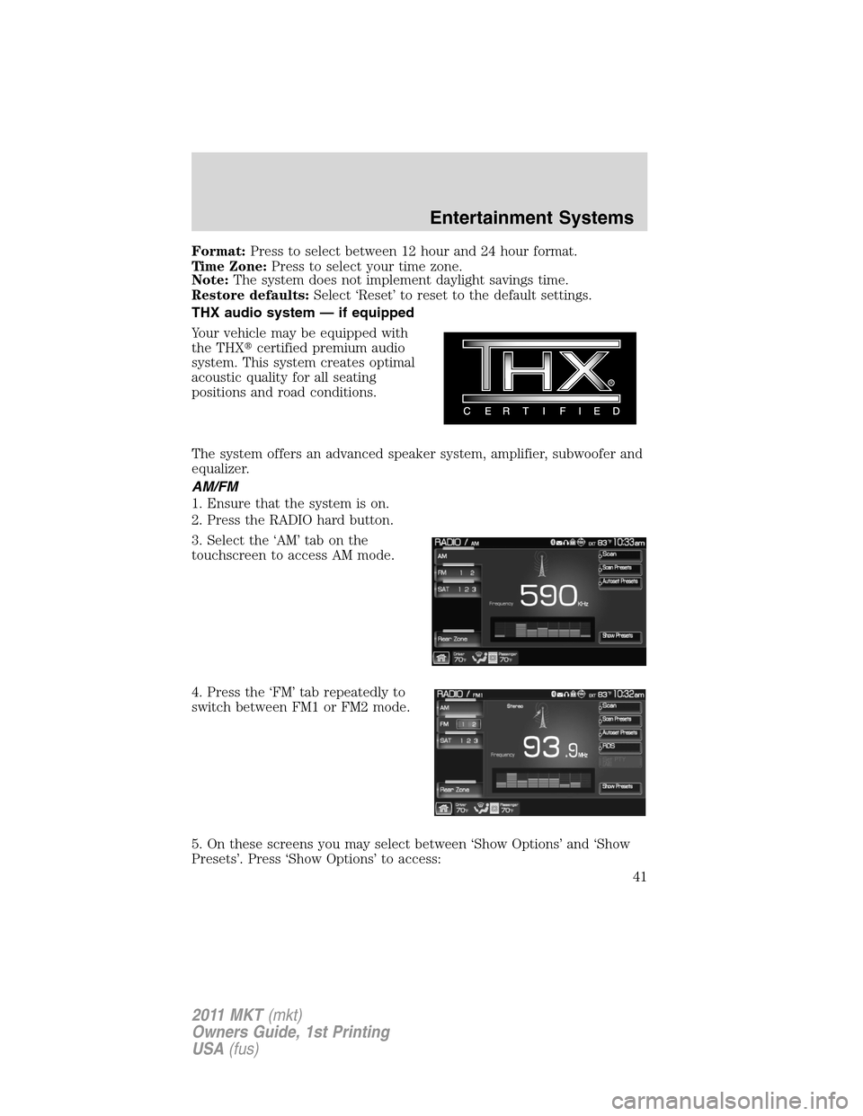 LINCOLN MKT 2011 Service Manual Format:Press to select between 12 hour and 24 hour format.
Time Zone:Press to select your time zone.
Note:The system does not implement daylight savings time.
Restore defaults:Select ‘Reset’ to re