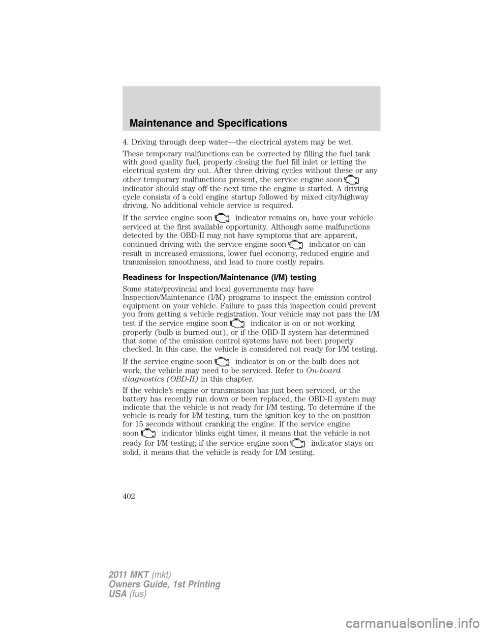 LINCOLN MKT 2011  Owners Manual 4. Driving through deep water—the electrical system may be wet.
These temporary malfunctions can be corrected by filling the fuel tank
with good quality fuel, properly closing the fuel fill inlet or