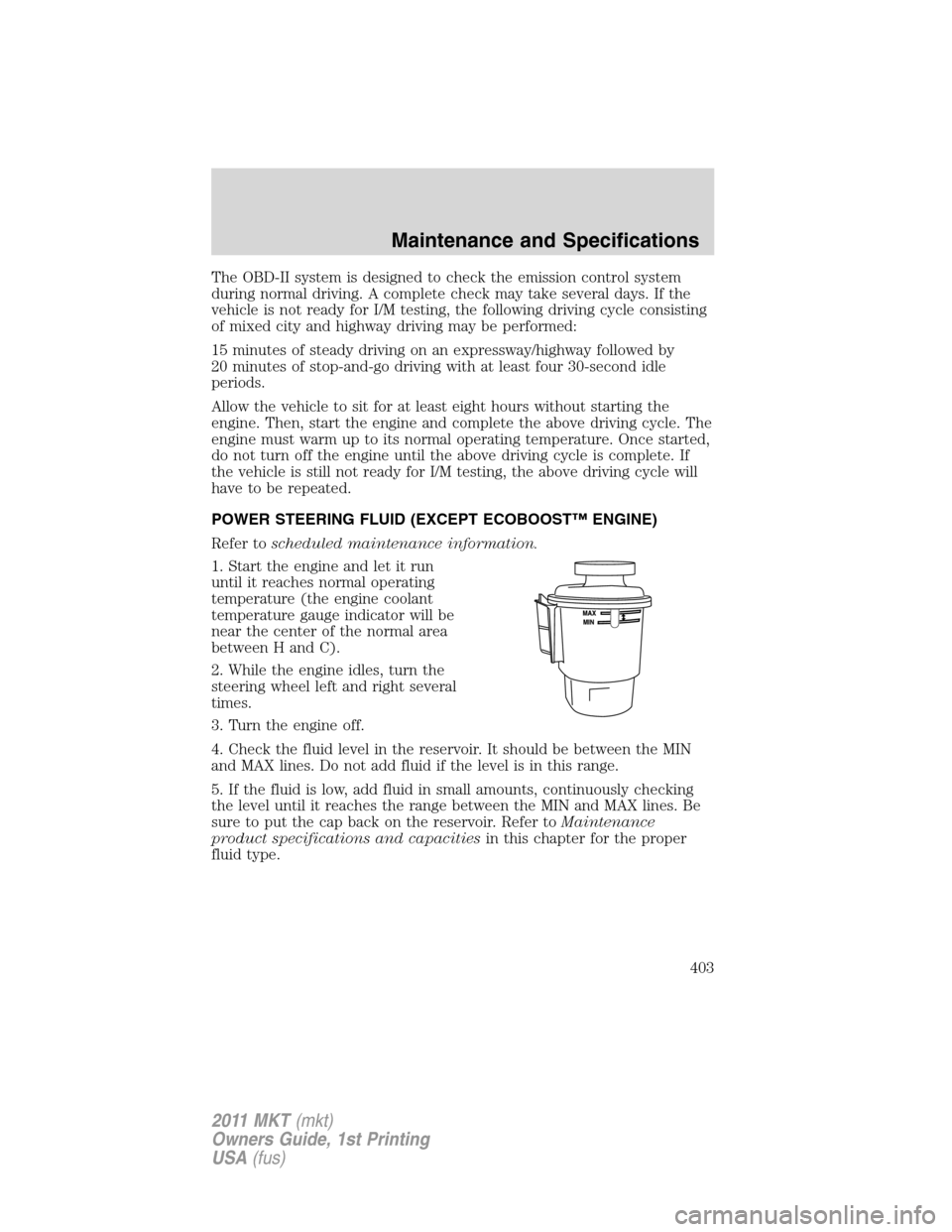 LINCOLN MKT 2011  Owners Manual The OBD-II system is designed to check the emission control system
during normal driving. A complete check may take several days. If the
vehicle is not ready for I/M testing, the following driving cyc