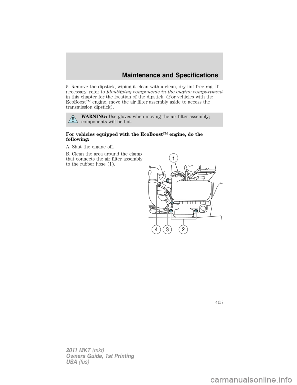 LINCOLN MKT 2011 Owners Manual 5. Remove the dipstick, wiping it clean with a clean, dry lint free rag. If
necessary, refer toIdentifying components in the engine compartment
in this chapter for the location of the dipstick. (For v LINCOLN MKT 2011 Owners Manual 5. Remove the dipstick, wiping it clean with a clean, dry lint free rag. If
necessary, refer toIdentifying components in the engine compartment
in this chapter for the location of the dipstick. (For v