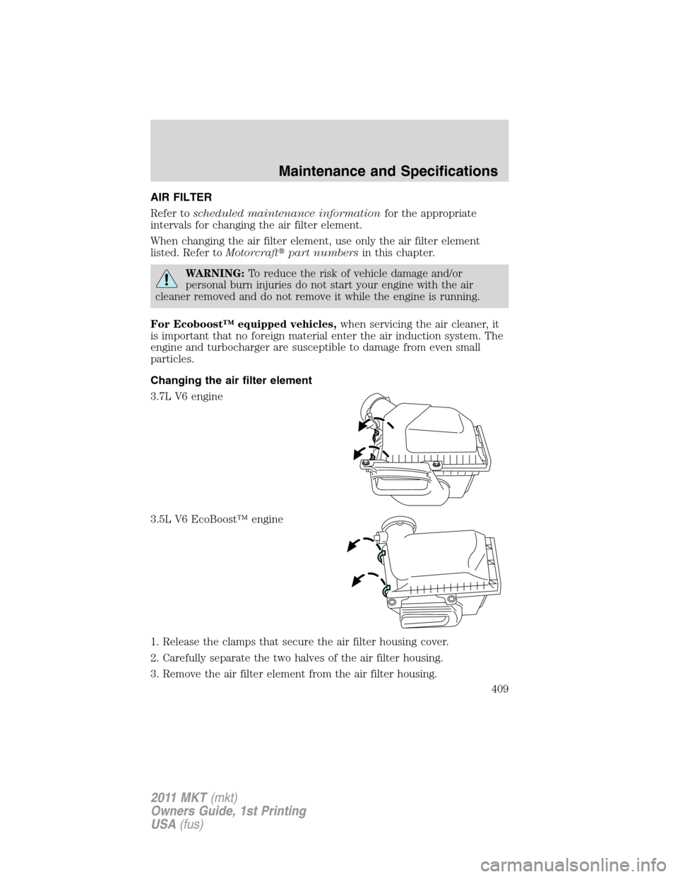 LINCOLN MKT 2011 Owners Manual AIR FILTER
Refer toscheduled maintenance informationfor the appropriate
intervals for changing the air filter element.
When changing the air filter element, use only the air filter element
listed. Ref LINCOLN MKT 2011 Owners Manual AIR FILTER
Refer toscheduled maintenance informationfor the appropriate
intervals for changing the air filter element.
When changing the air filter element, use only the air filter element
listed. Ref