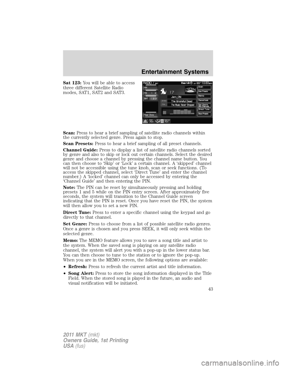 LINCOLN MKT 2011 Service Manual Sat 123:You will be able to access
three different Satellite Radio
modes, SAT1, SAT2 and SAT3.
Scan:Press to hear a brief sampling of satellite radio channels within
the currently selected genre. Pres