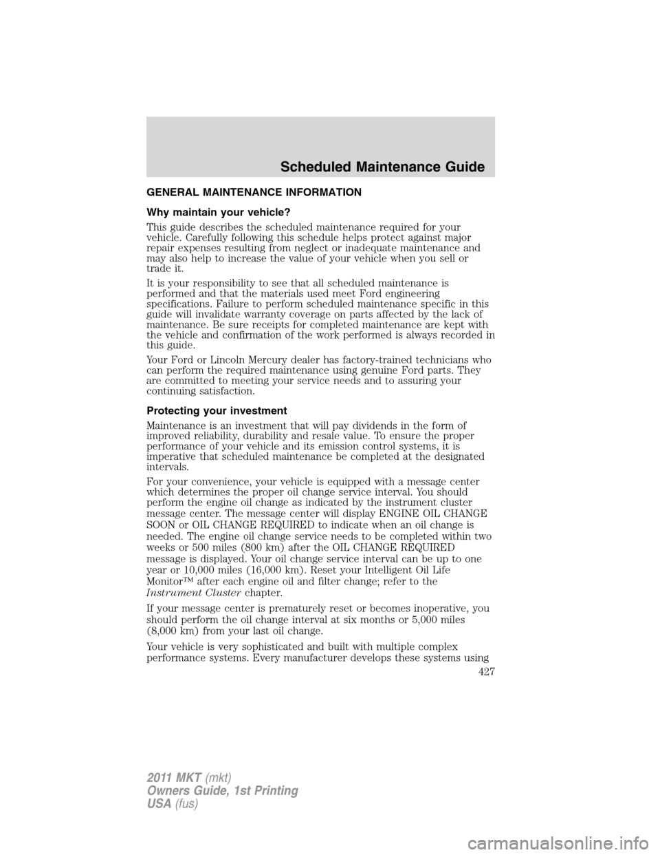LINCOLN MKT 2011 Owners Manual GENERAL MAINTENANCE INFORMATION
Why maintain your vehicle?
This guide describes the scheduled maintenance required for your
vehicle. Carefully following this schedule helps protect against major
repai LINCOLN MKT 2011 Owners Manual GENERAL MAINTENANCE INFORMATION
Why maintain your vehicle?
This guide describes the scheduled maintenance required for your
vehicle. Carefully following this schedule helps protect against major
repai