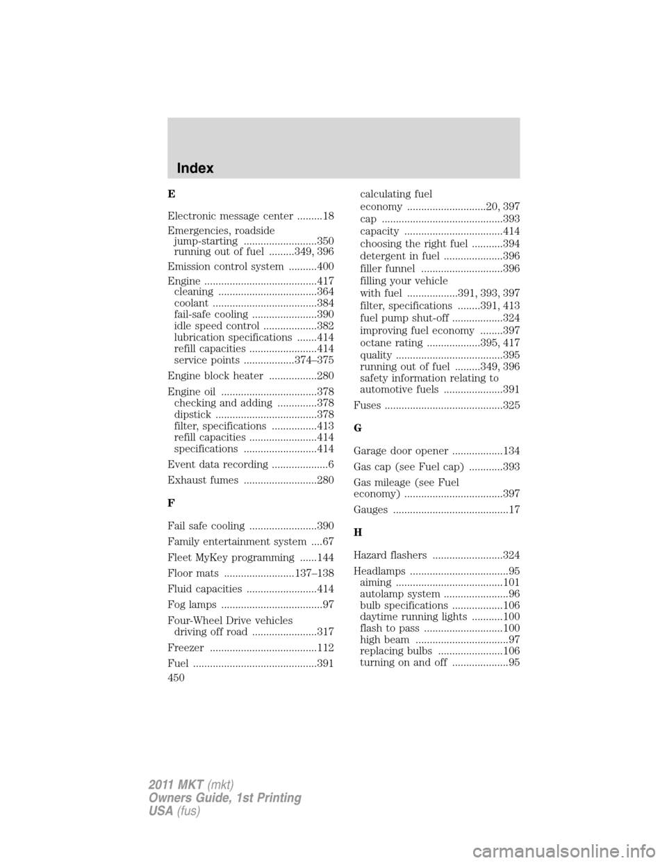 LINCOLN MKT 2011 Repair Manual E
Electronic message center .........18
Emergencies, roadside
jump-starting ..........................350
running out of fuel .........349, 396
Emission control system ..........400
Engine ...........