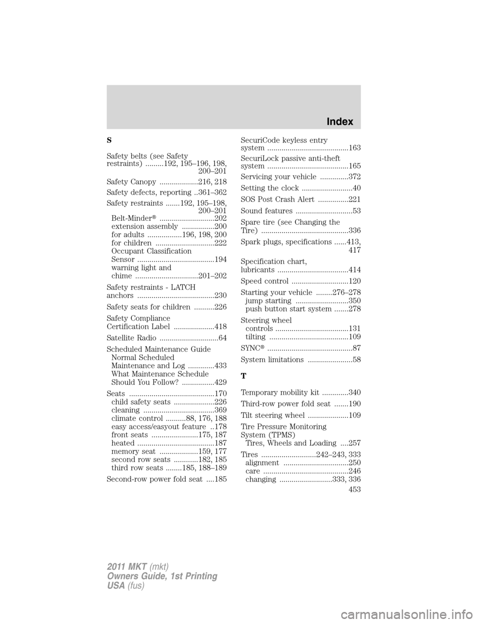 LINCOLN MKT 2011 Repair Manual S
Safety belts (see Safety
restraints) .........192, 195–196, 198,
200–201
Safety Canopy ...................216, 218
Safety defects, reporting ..361–362
Safety restraints .......192, 195–198,
