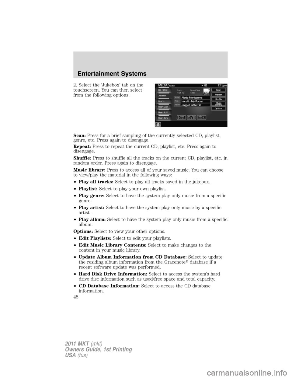 LINCOLN MKT 2011 Service Manual 2. Select the ‘Jukebox’ tab on the
touchscreen. You can then select
from the following options:
Scan:Press for a brief sampling of the currently selected CD, playlist,
genre, etc. Press again to d