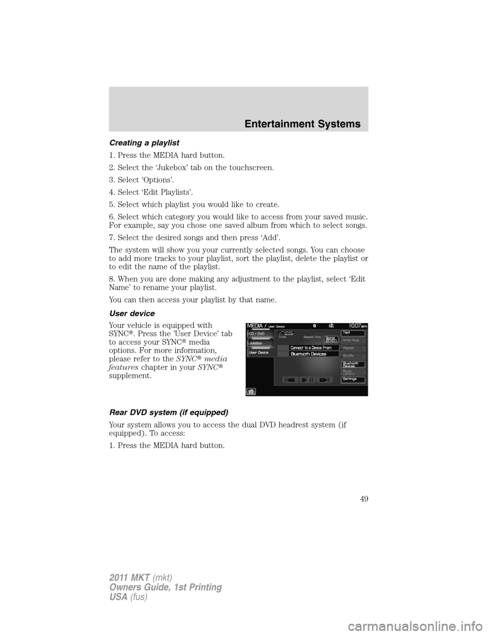 LINCOLN MKT 2011  Owners Manual Creating a playlist
1. Press the MEDIA hard button.
2. Select the ‘Jukebox’ tab on the touchscreen.
3. Select ‘Options’.
4. Select ‘Edit Playlists’.
5. Select which playlist you would like