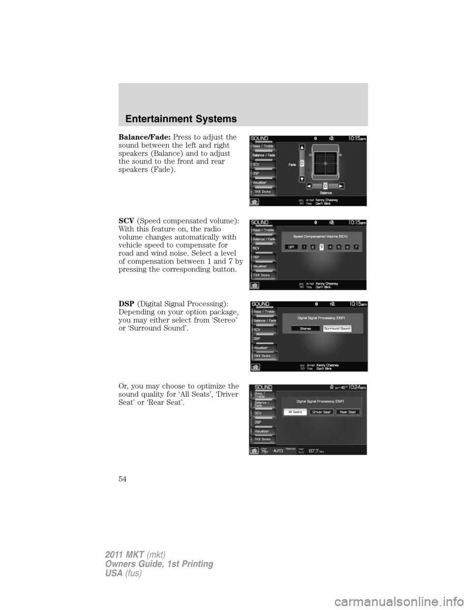 LINCOLN MKT 2011  Owners Manual Balance/Fade:Press to adjust the
sound between the left and right
speakers (Balance) and to adjust
the sound to the front and rear
speakers (Fade).
SCV(Speed compensated volume):
With this feature on,