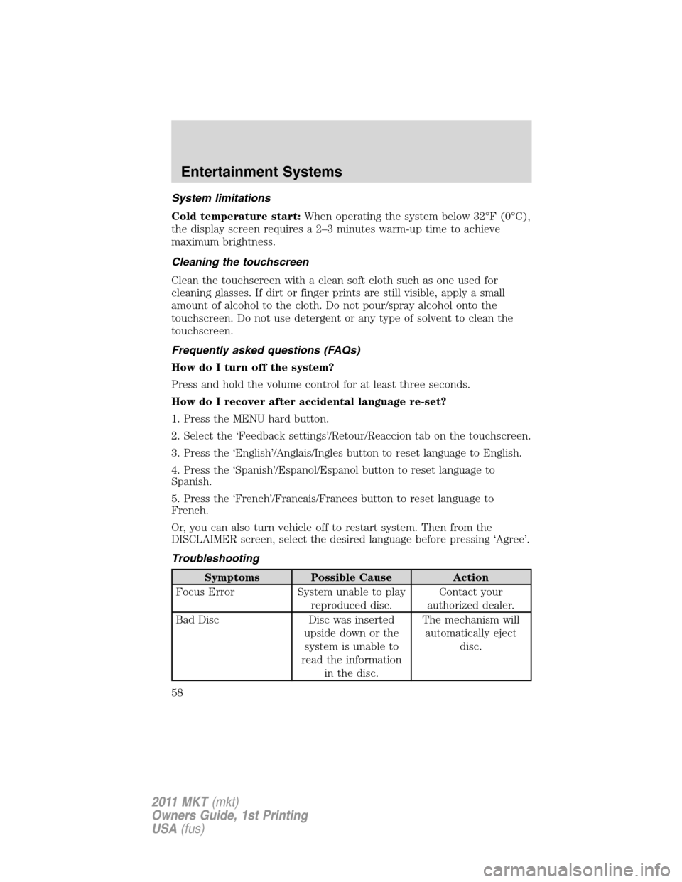 LINCOLN MKT 2011  Owners Manual System limitations
Cold temperature start:When operating the system below 32°F (0°C),
the display screen requires a 2–3 minutes warm-up time to achieve
maximum brightness.
Cleaning the touchscreen