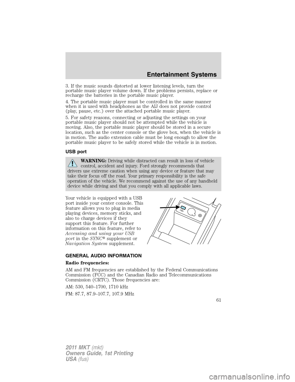 LINCOLN MKT 2011  Owners Manual 3. If the music sounds distorted at lower listening levels, turn the
portable music player volume down. If the problems persists, replace or
recharge the batteries in the portable music player.
4. The