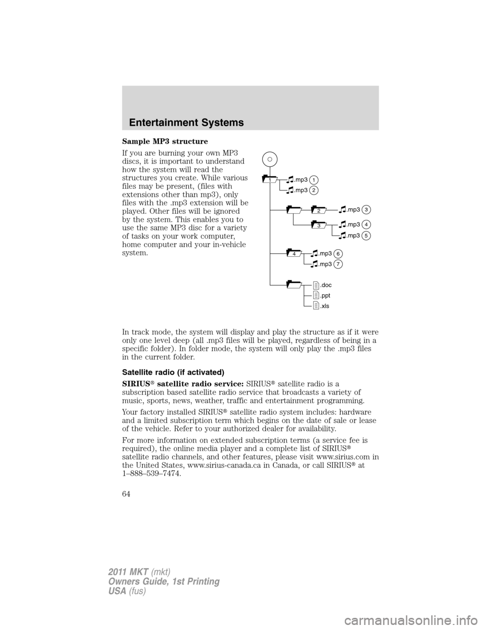 LINCOLN MKT 2011 Repair Manual Sample MP3 structure
If you are burning your own MP3
discs, it is important to understand
how the system will read the
structures you create. While various
files may be present, (files with
extensions LINCOLN MKT 2011 Repair Manual Sample MP3 structure
If you are burning your own MP3
discs, it is important to understand
how the system will read the
structures you create. While various
files may be present, (files with
extensions