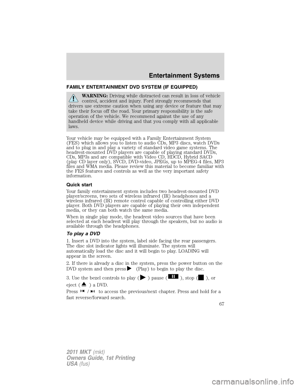 LINCOLN MKT 2011  Owners Manual FAMILY ENTERTAINMENT DVD SYSTEM (IF EQUIPPED)
WARNING:Driving while distracted can result in loss of vehicle
control, accident and injury. Ford strongly recommends that
drivers use extreme caution whe