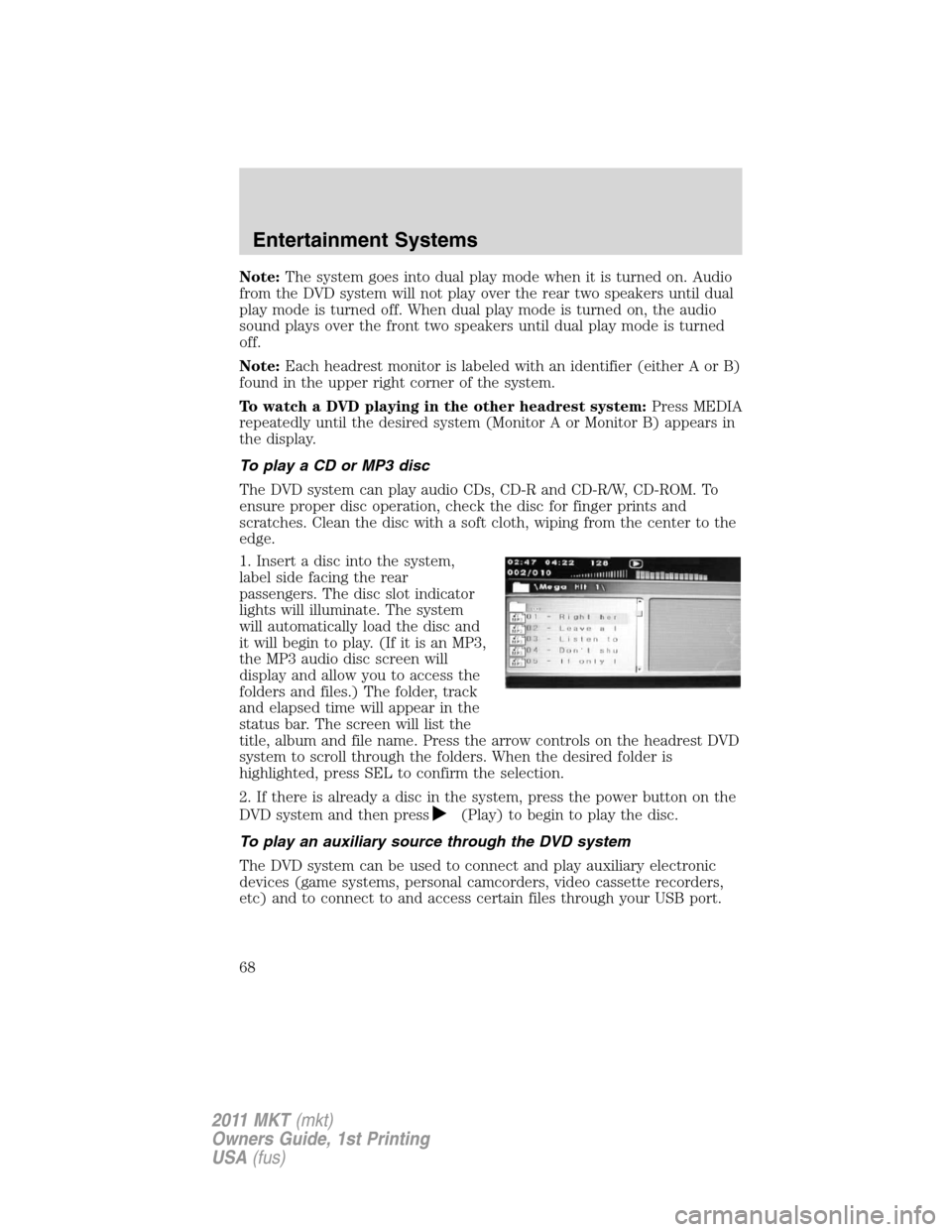 LINCOLN MKT 2011  Owners Manual Note:The system goes into dual play mode when it is turned on. Audio
from the DVD system will not play over the rear two speakers until dual
play mode is turned off. When dual play mode is turned on, 