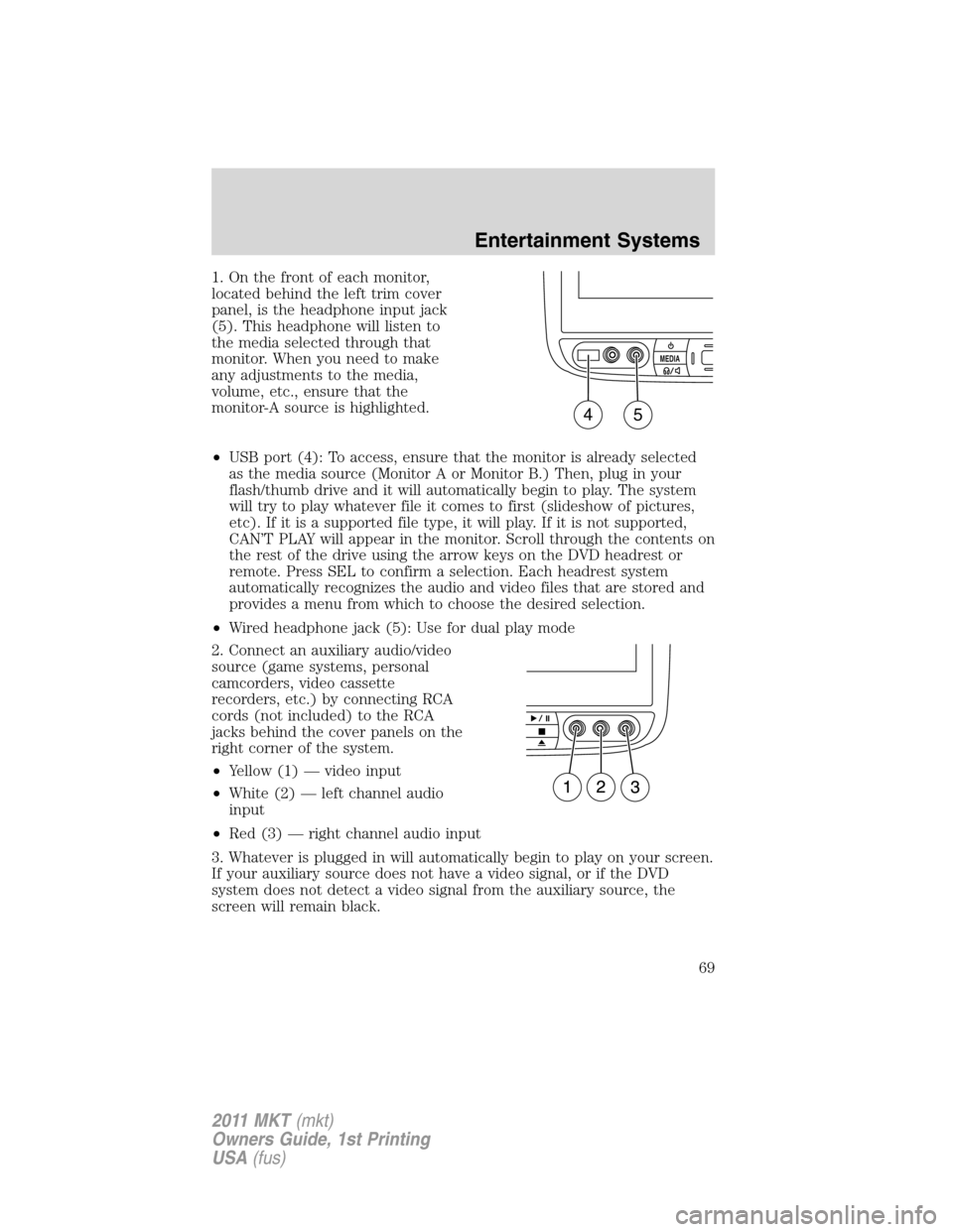 LINCOLN MKT 2011 User Guide 1. On the front of each monitor,
located behind the left trim cover
panel, is the headphone input jack
(5). This headphone will listen to
the media selected through that
monitor. When you need to make