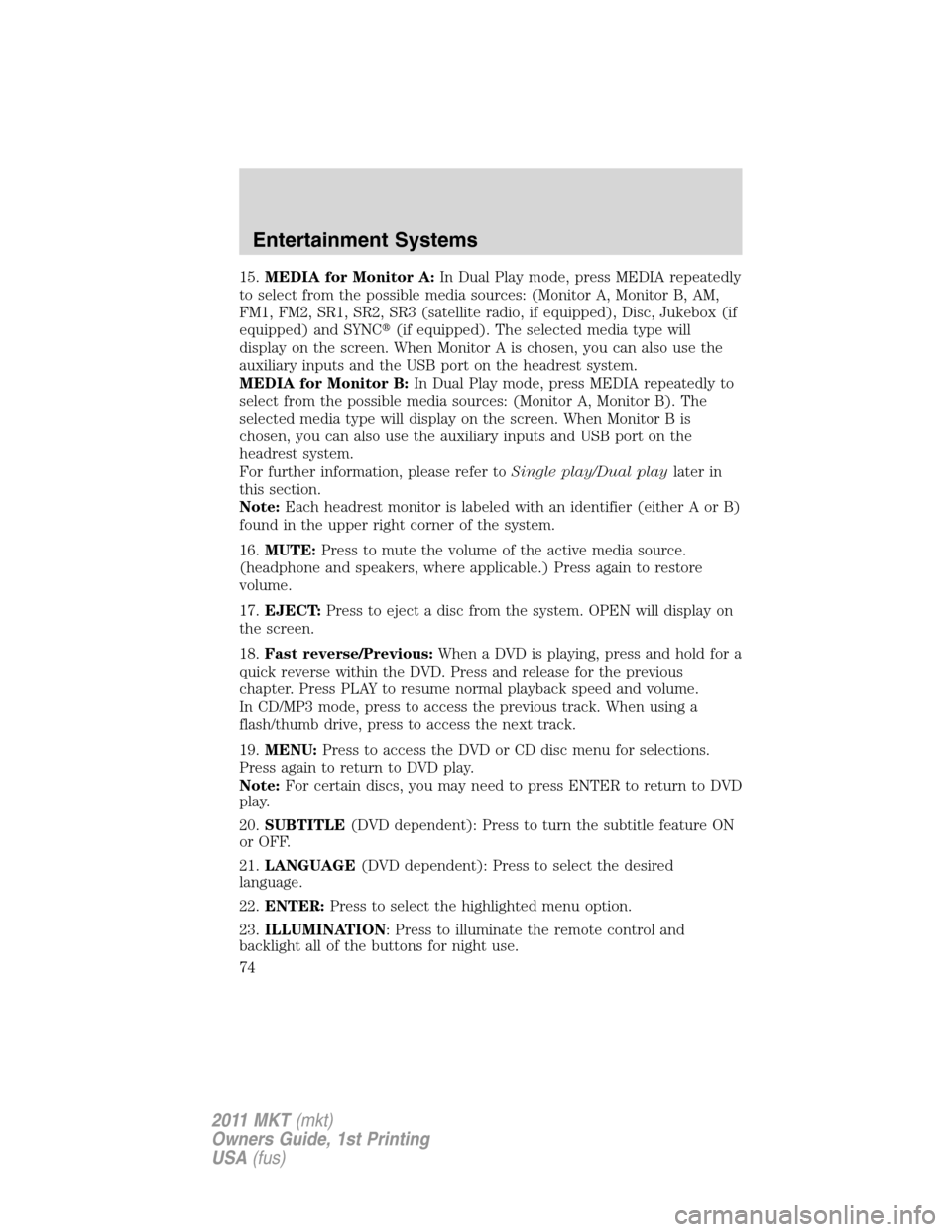 LINCOLN MKT 2011  Owners Manual 15.MEDIA for Monitor A:In Dual Play mode, press MEDIA repeatedly
to select from the possible media sources: (Monitor A, Monitor B, AM,
FM1, FM2, SR1, SR2, SR3 (satellite radio, if equipped), Disc, Juk