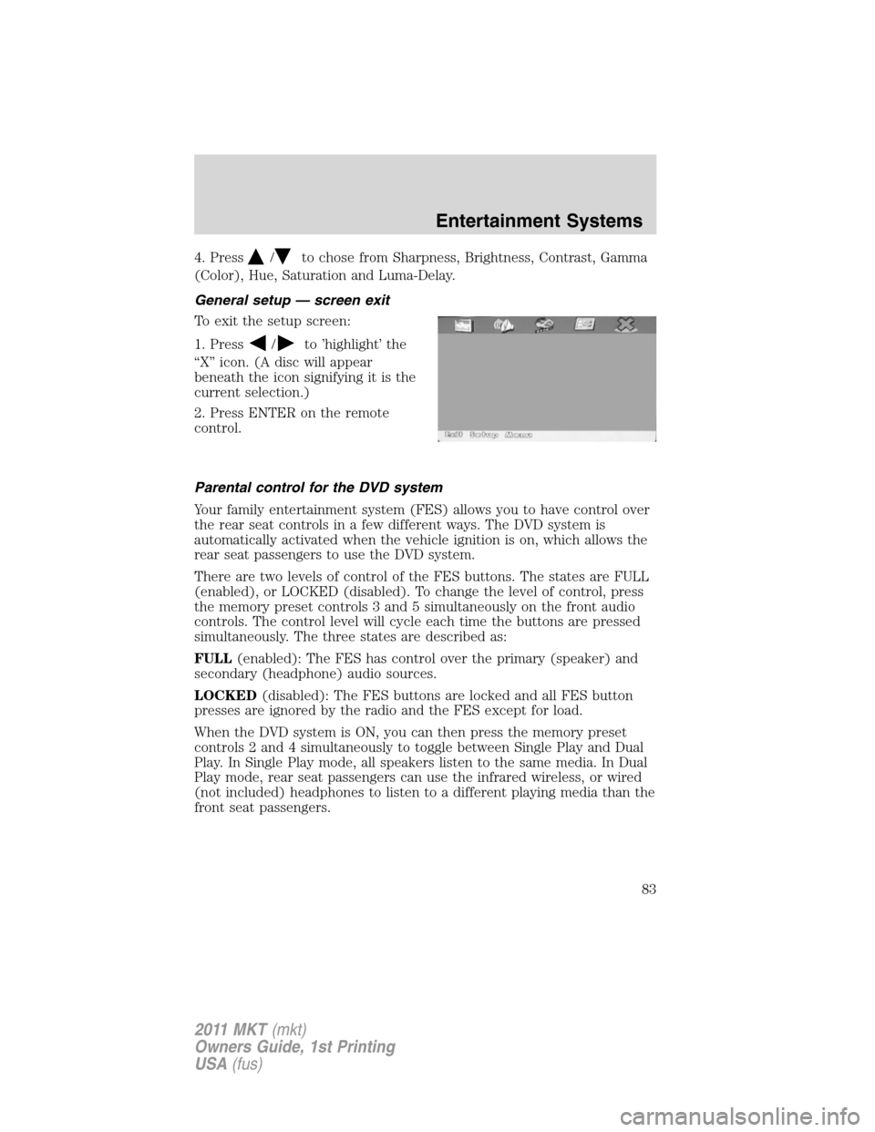 LINCOLN MKT 2011 Manual Online 4. Press/to chose from Sharpness, Brightness, Contrast, Gamma
(Color), Hue, Saturation and Luma-Delay.
General setup — screen exit
To exit the setup screen:
1. Press
/to ’highlight’ the
“X” LINCOLN MKT 2011 Manual Online 4. Press/to chose from Sharpness, Brightness, Contrast, Gamma
(Color), Hue, Saturation and Luma-Delay.
General setup — screen exit
To exit the setup screen:
1. Press
/to ’highlight’ the
“X”