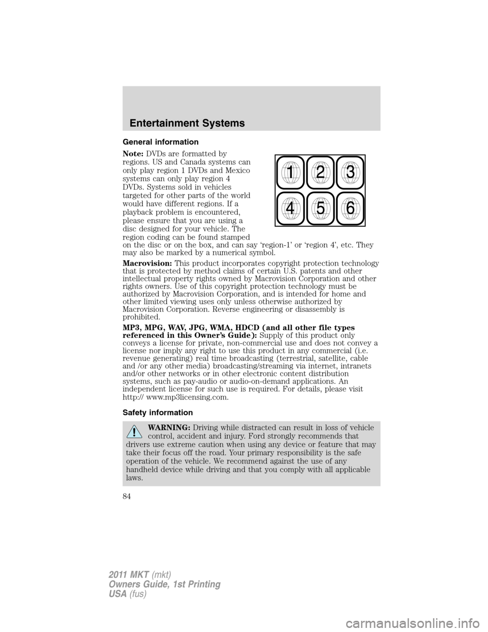 LINCOLN MKT 2011 Manual Online General information
Note:DVDs are formatted by
regions. US and Canada systems can
only play region 1 DVDs and Mexico
systems can only play region 4
DVDs. Systems sold in vehicles
targeted for other pa LINCOLN MKT 2011 Manual Online General information
Note:DVDs are formatted by
regions. US and Canada systems can
only play region 1 DVDs and Mexico
systems can only play region 4
DVDs. Systems sold in vehicles
targeted for other pa