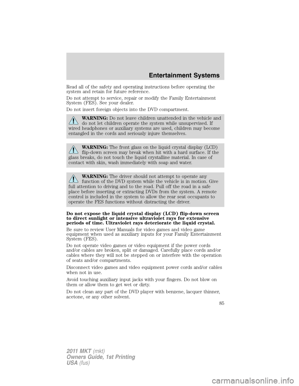 LINCOLN MKT 2011 Manual Online Read all of the safety and operating instructions before operating the
system and retain for future reference.
Do not attempt to service, repair or modify the Family Entertainment
System (FES). See yo LINCOLN MKT 2011 Manual Online Read all of the safety and operating instructions before operating the
system and retain for future reference.
Do not attempt to service, repair or modify the Family Entertainment
System (FES). See yo