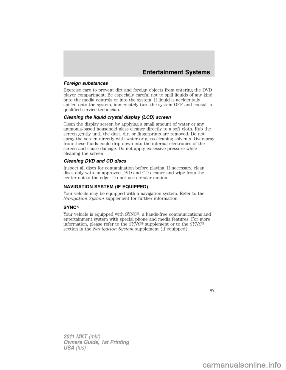 LINCOLN MKT 2011  Owners Manual Foreign substances
Exercise care to prevent dirt and foreign objects from entering the DVD
player compartment. Be especially careful not to spill liquids of any kind
onto the media controls or into th