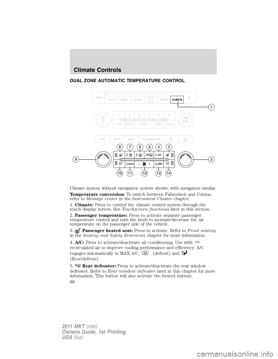 LINCOLN MKT 2011  Owners Manual DUAL ZONE AUTOMATIC TEMPERATURE CONTROL
Climate system without navigation system shown; with navigation similar.
Temperature conversion:To switch between Fahrenheit and Celsius,
refer toMessage center