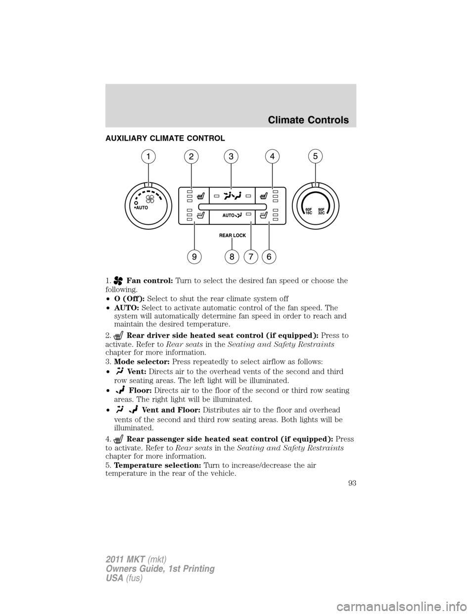 LINCOLN MKT 2011  Owners Manual AUXILIARY CLIMATE CONTROL
1.
Fan control:Turn to select the desired fan speed or choose the
following.
•O (Off):Select to shut the rear climate system off
•AUTO:Select to activate automatic contro