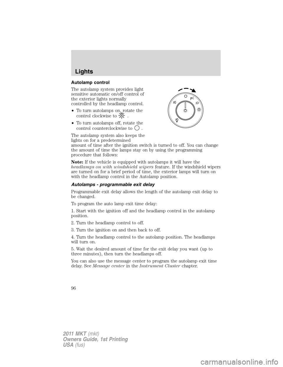 LINCOLN MKT 2011 Owners Manual Autolamp control
The autolamp system provides light
sensitive automatic on/off control of
the exterior lights normally
controlled by the headlamp control.
•To turn autolamps on, rotate the
control c LINCOLN MKT 2011 Owners Manual Autolamp control
The autolamp system provides light
sensitive automatic on/off control of
the exterior lights normally
controlled by the headlamp control.
•To turn autolamps on, rotate the
control c