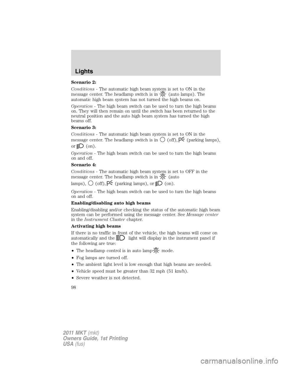 LINCOLN MKT 2011 Owners Manual Scenario 2:
Conditions -The automatic high beam system is set to ON in the
message center. The headlamp switch is in
(auto lamps). The
automatic high beam system has not turned the high beams on.
Oper LINCOLN MKT 2011 Owners Manual Scenario 2:
Conditions -The automatic high beam system is set to ON in the
message center. The headlamp switch is in
(auto lamps). The
automatic high beam system has not turned the high beams on.
Oper