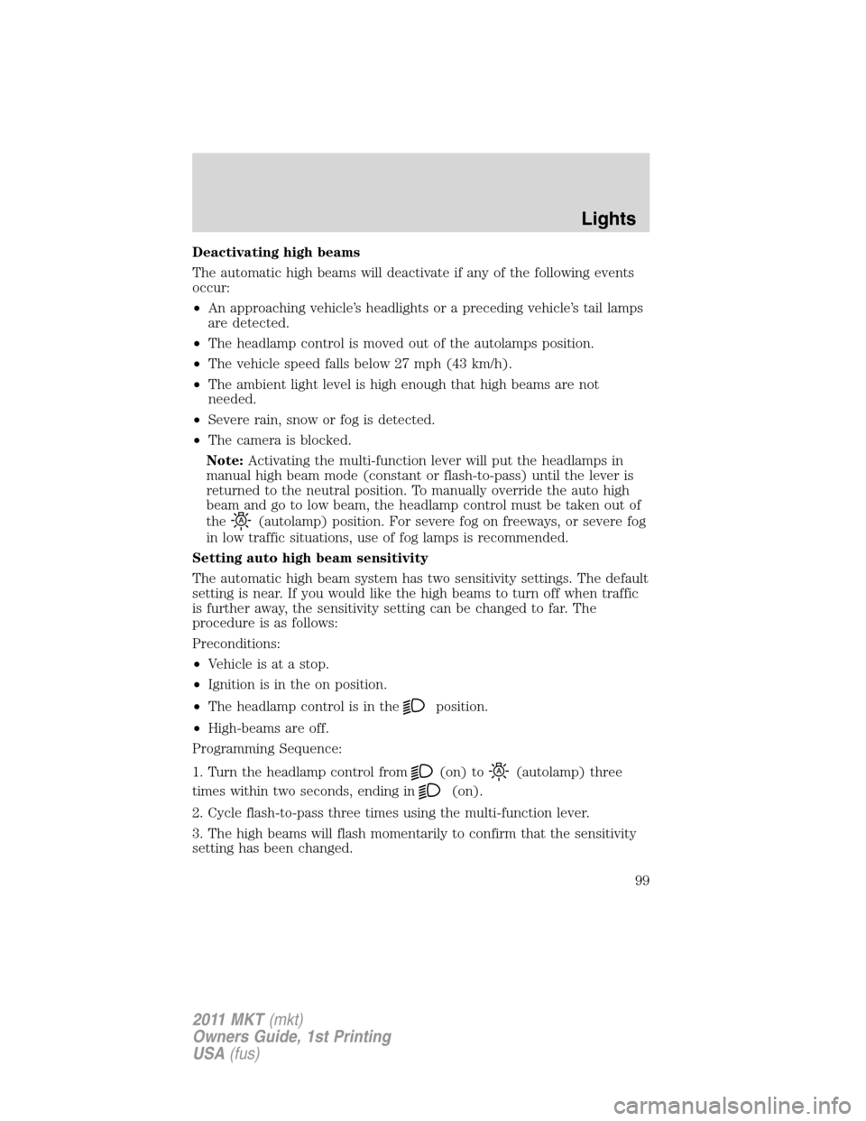 LINCOLN MKT 2011 Owners Manual Deactivating high beams
The automatic high beams will deactivate if any of the following events
occur:
•An approaching vehicle’s headlights or a preceding vehicle’s tail lamps
are detected.
•T LINCOLN MKT 2011 Owners Manual Deactivating high beams
The automatic high beams will deactivate if any of the following events
occur:
•An approaching vehicle’s headlights or a preceding vehicle’s tail lamps
are detected.
•T