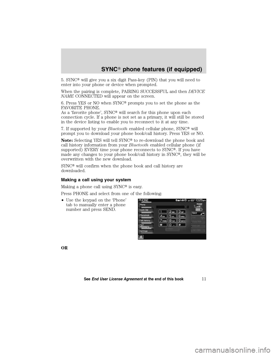 LINCOLN MKT 2011  SYNC Supplement Manual 5. SYNCwill give you a six digit Pass-key (PIN) that you will need to
enter into your phone or device when prompted.
When the pairing is complete, PAIRING SUCCESSFUL and thenDEVICE
NAMECONNECTED will