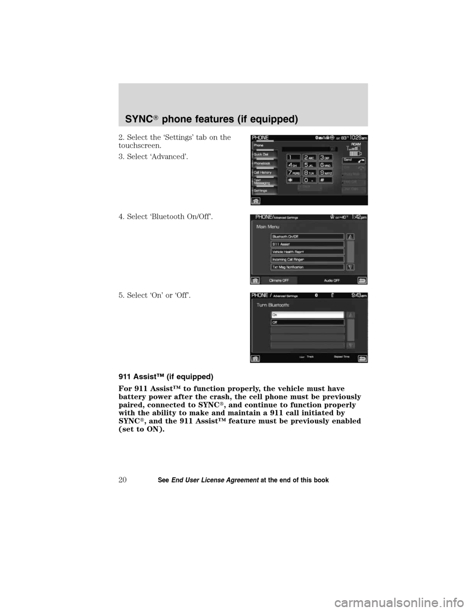 LINCOLN MKT 2011  SYNC Supplement Manual 2. Select the ‘Settings’ tab on the
touchscreen.
3. Select ‘Advanced’.
4. Select ‘Bluetooth On/Off’.
5. Select ‘On’ or ‘Off’.
911 Assist™ (if equipped)
For 911 Assist™ to funct