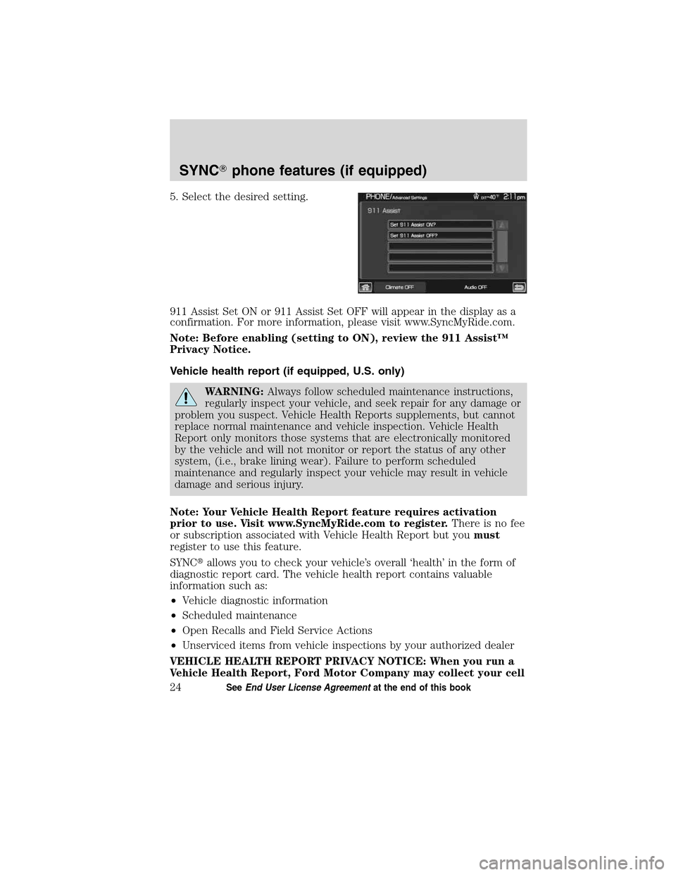 LINCOLN MKT 2011  SYNC Supplement Manual 5. Select the desired setting.
911 Assist Set ON or 911 Assist Set OFF will appear in the display as a
confirmation. For more information, please visit www.SyncMyRide.com.
Note: Before enabling (setti