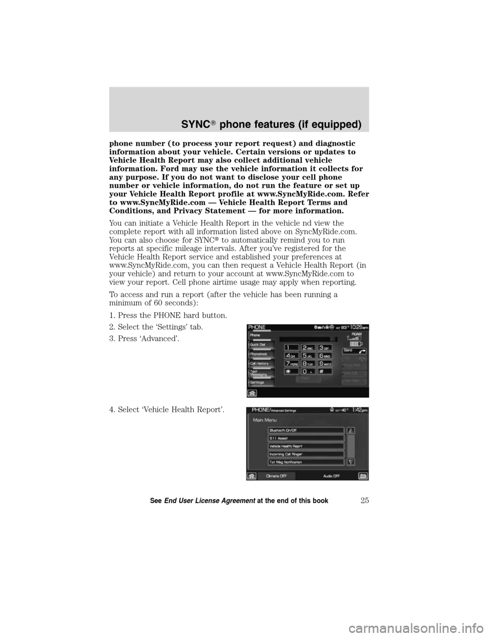 LINCOLN MKT 2011  SYNC Supplement Manual phone number (to process your report request) and diagnostic
information about your vehicle. Certain versions or updates to
Vehicle Health Report may also collect additional vehicle
information. Ford 