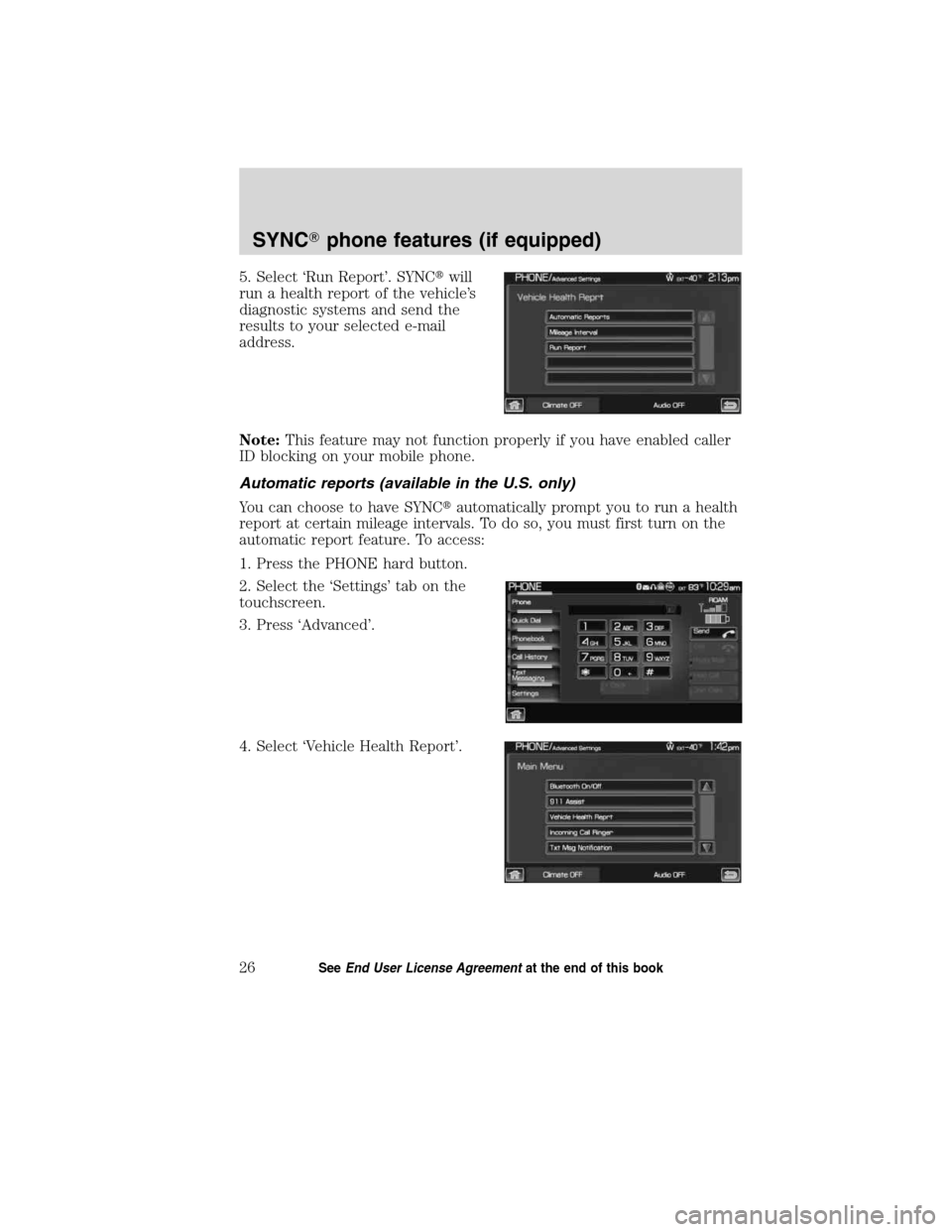 LINCOLN MKT 2011  SYNC Supplement Manual 5. Select ‘Run Report’. SYNCwill
run a health report of the vehicle’s
diagnostic systems and send the
results to your selected e-mail
address.
Note:This feature may not function properly if you