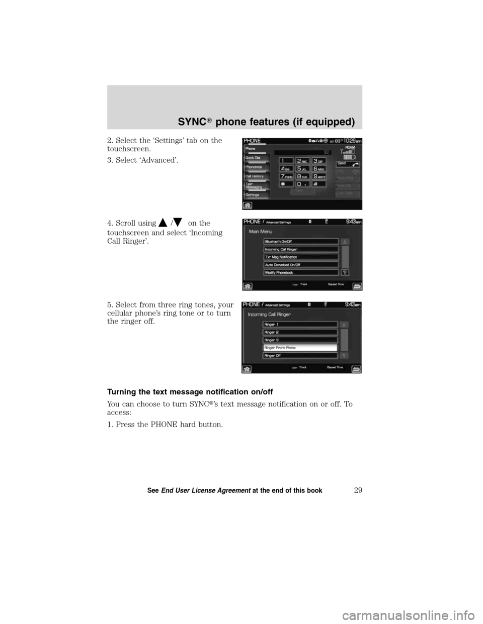 LINCOLN MKT 2011  SYNC Supplement Manual 2. Select the ‘Settings’ tab on the
touchscreen.
3. Select ‘Advanced’.
4. Scroll using
/on the
touchscreen and select ‘Incoming
Call Ringer’.
5. Select from three ring tones, your
cellular