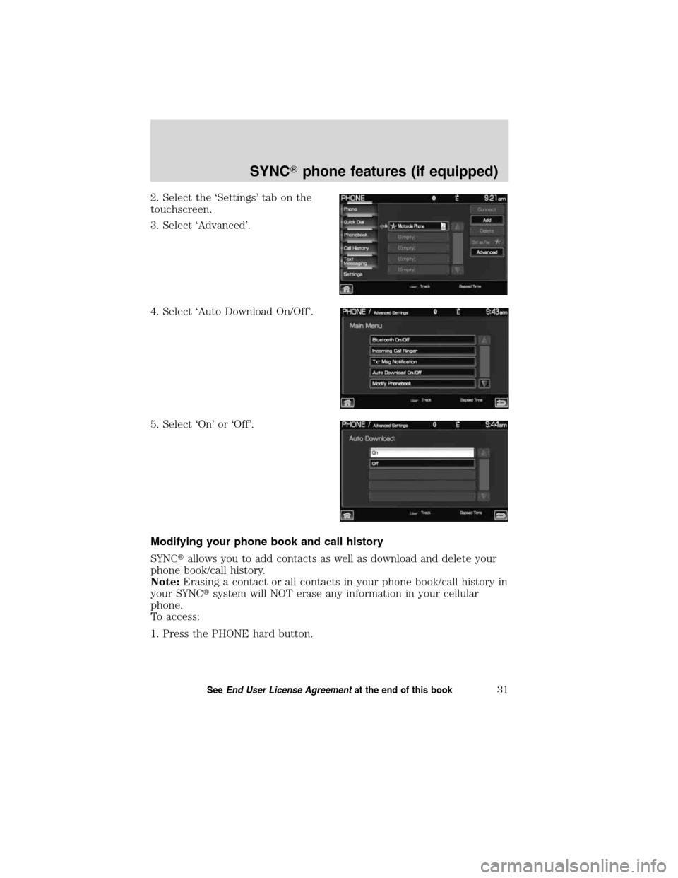 LINCOLN MKT 2011  SYNC Supplement Manual 2. Select the ‘Settings’ tab on the
touchscreen.
3. Select ‘Advanced’.
4. Select ‘Auto Download On/Off’.
5. Select ‘On’ or ‘Off’.
Modifying your phone book and call history
SYNCal