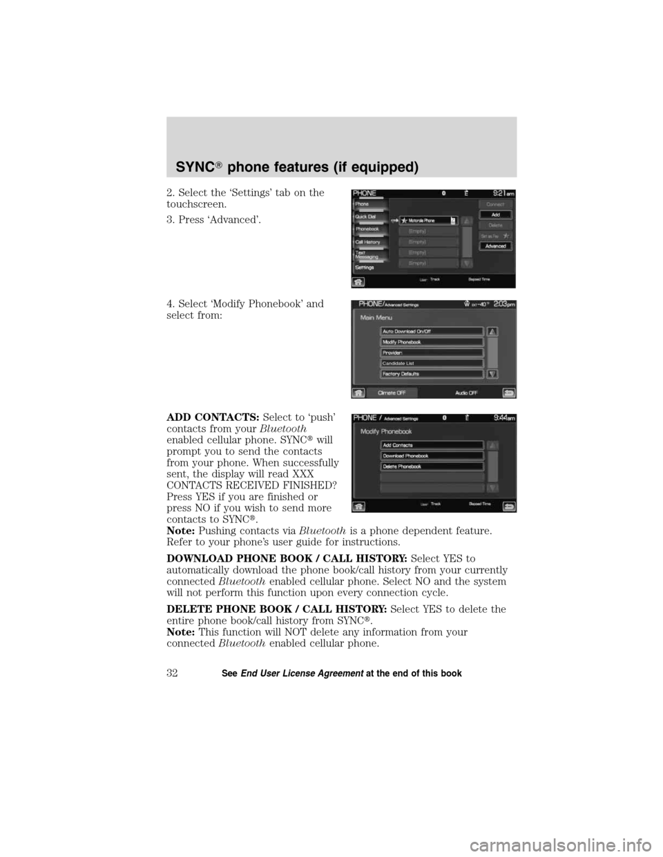 LINCOLN MKT 2011  SYNC Supplement Manual 2. Select the ‘Settings’ tab on the
touchscreen.
3. Press ‘Advanced’.
4. Select ‘Modify Phonebook’ and
select from:
ADD CONTACTS:Select to ‘push’
contacts from yourBluetooth
enabled ce