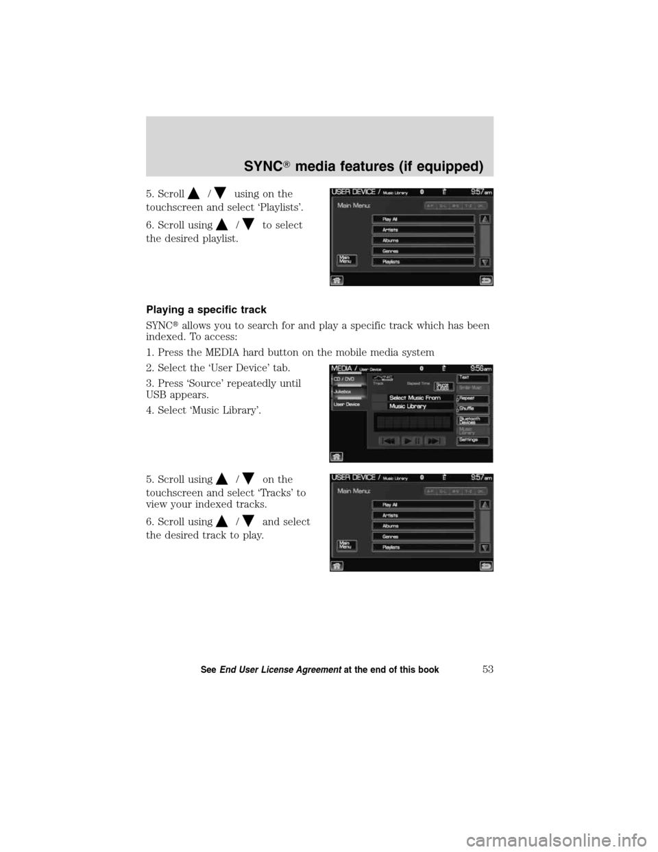 LINCOLN MKT 2011  SYNC Supplement Manual 5. Scroll/using on the
touchscreen and select ‘Playlists’.
6. Scroll using
/to select
the desired playlist.
Playing a specific track
SYNCallows you to search for and play a specific track which h