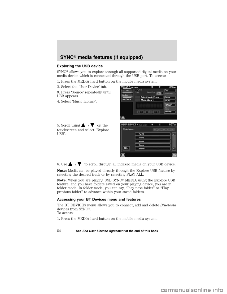 LINCOLN MKT 2011  SYNC Supplement Manual Exploring the USB device
SYNCallows you to explore through all supported digital media on your
media device which is connected through the USB port. To access:
1. Press the MEDIA hard button on the m