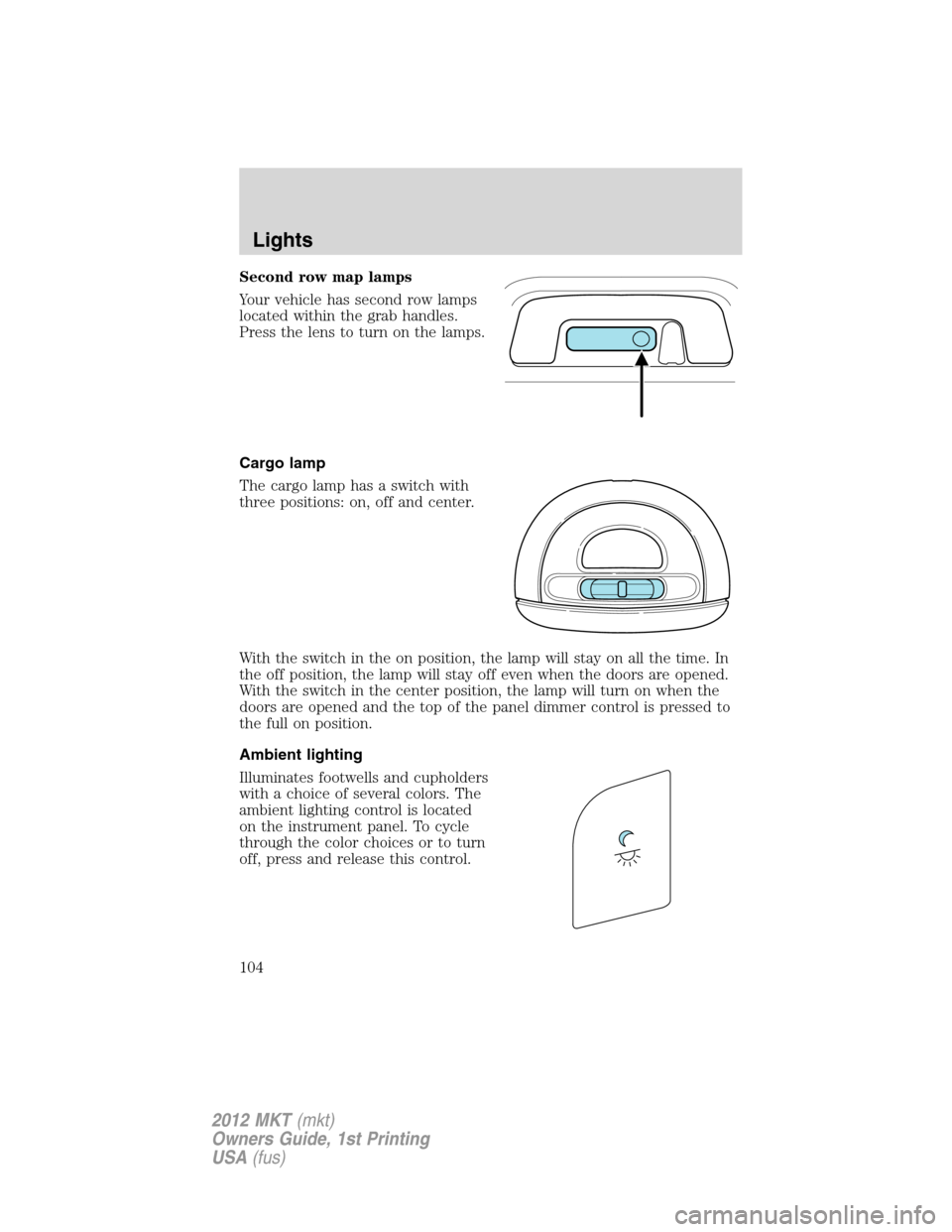 LINCOLN MKT 2012 Owners Manual Second row map lamps
Your vehicle has second row lamps
located within the grab handles.
Press the lens to turn on the lamps.
Cargo lamp
The cargo lamp has a switch with
three positions: on, off and ce LINCOLN MKT 2012 Owners Manual Second row map lamps
Your vehicle has second row lamps
located within the grab handles.
Press the lens to turn on the lamps.
Cargo lamp
The cargo lamp has a switch with
three positions: on, off and ce