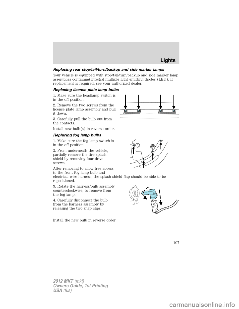 LINCOLN MKT 2012 User Guide Replacing rear stop/tail/turn/backup and side marker lamps
Your vehicle is equipped with stop/tail/turn/backup and side marker lamp
assemblies containing integral multiple light emitting diodes (LED).