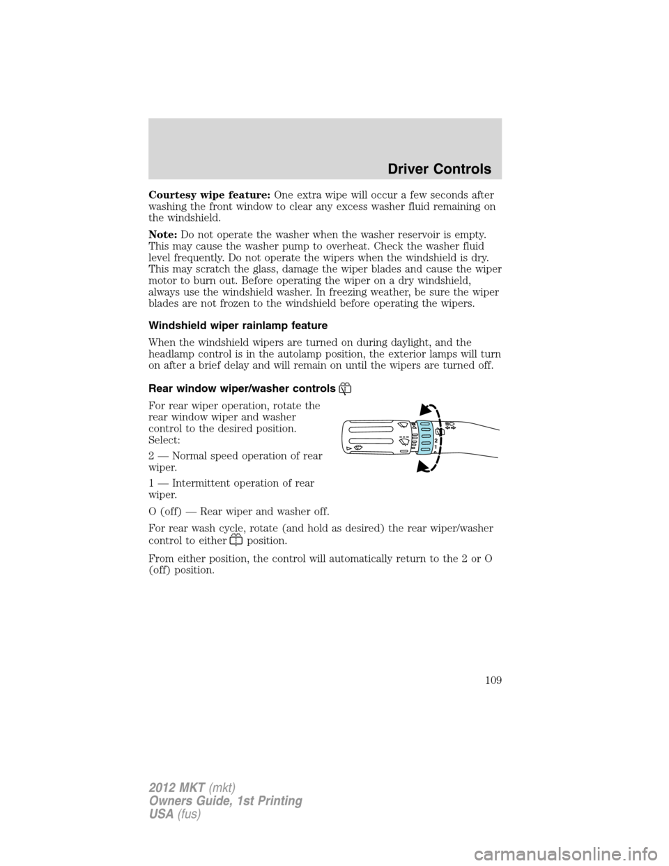LINCOLN MKT 2012 User Guide Courtesy wipe feature:One extra wipe will occur a few seconds after
washing the front window to clear any excess washer fluid remaining on
the windshield.
Note:Do not operate the washer when the washe