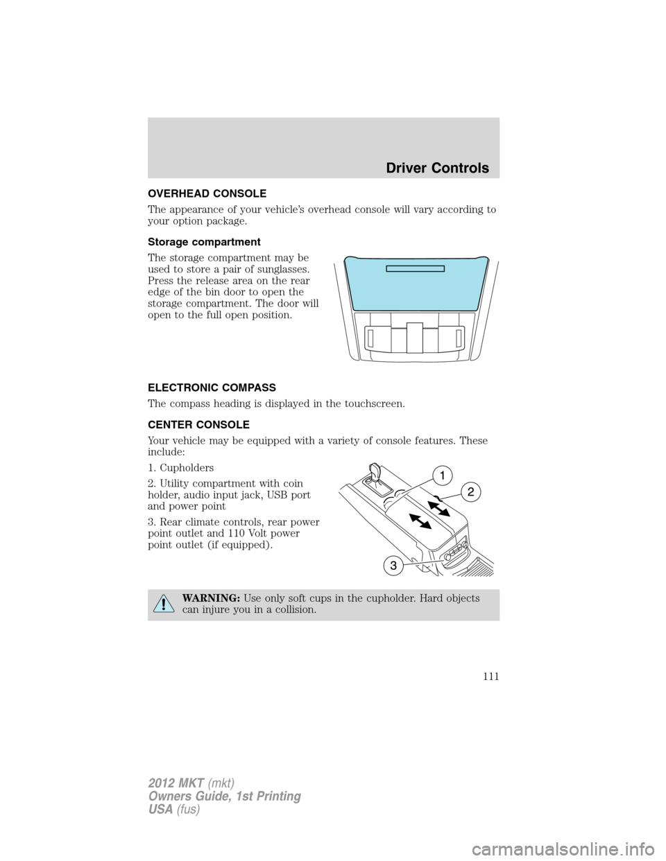 LINCOLN MKT 2012 Service Manual OVERHEAD CONSOLE
The appearance of your vehicle’s overhead console will vary according to
your option package.
Storage compartment
The storage compartment may be
used to store a pair of sunglasses.
LINCOLN MKT 2012 Service Manual OVERHEAD CONSOLE
The appearance of your vehicle’s overhead console will vary according to
your option package.
Storage compartment
The storage compartment may be
used to store a pair of sunglasses.