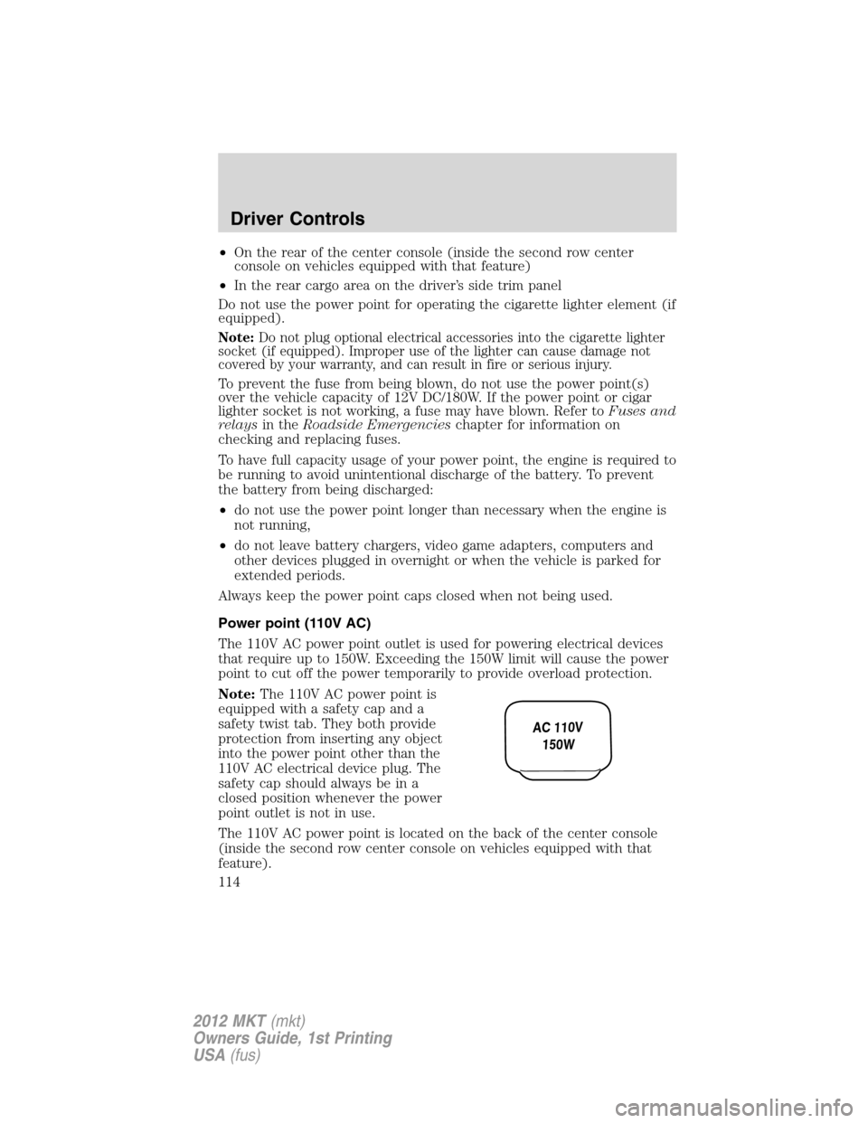 LINCOLN MKT 2012  Owners Manual •On the rear of the center console (inside the second row center
console on vehicles equipped with that feature)
•In the rear cargo area on the driver’s side trim panel
Do not use the power poin