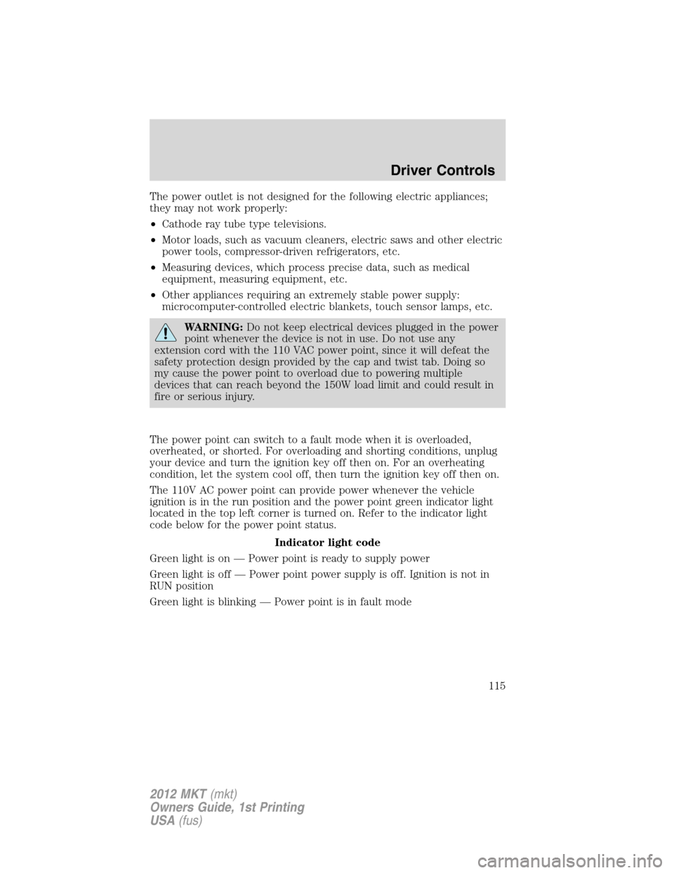 LINCOLN MKT 2012  Owners Manual The power outlet is not designed for the following electric appliances;
they may not work properly:
•Cathode ray tube type televisions.
•Motor loads, such as vacuum cleaners, electric saws and oth