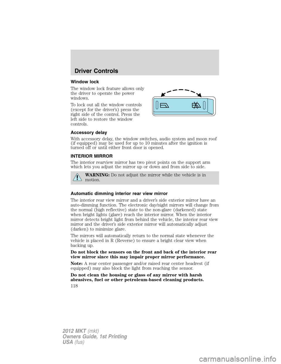 LINCOLN MKT 2012 User Guide Window lock
The window lock feature allows only
the driver to operate the power
windows.
To lock out all the window controls
(except for the driver’s) press the
right side of the control. Press the
LINCOLN MKT 2012 User Guide Window lock
The window lock feature allows only
the driver to operate the power
windows.
To lock out all the window controls
(except for the driver’s) press the
right side of the control. Press the